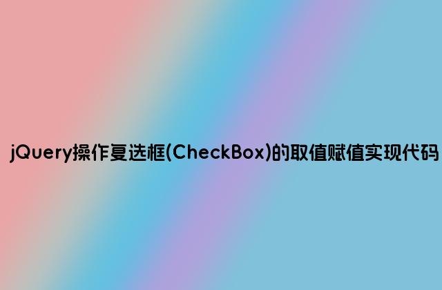 jQuery操作复选框(CheckBox)的取值赋值实现代码