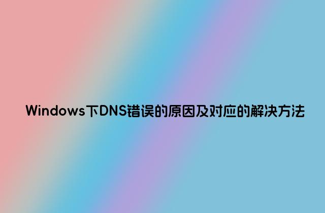 Windows下DNS错误的原因及对应的解决方法