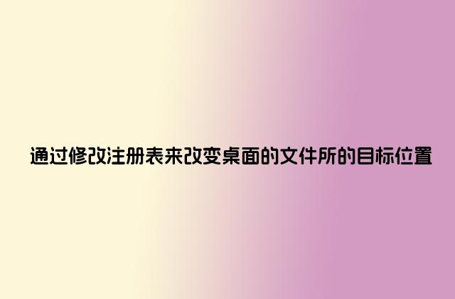 通过修改注册表来改变桌面的文件所的目标位置