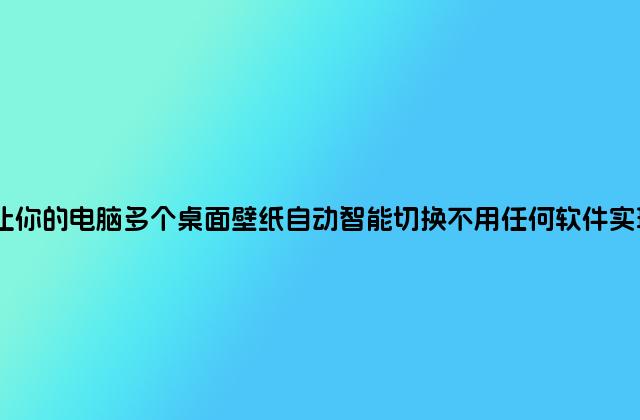 让你的电脑多个桌面壁纸自动智能切换不用任何软件实现