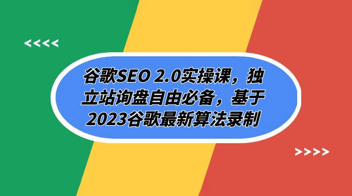 谷歌 SEO 2.0 实操课：独立站询盘自由必备，基于 2023 谷歌最新算法录制（共 94 节课程）